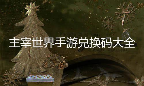 码大兑换主宰6最全永久2世界手游新