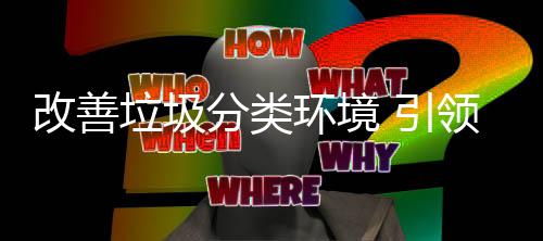 智改善 引环境慧新垃圾领分类生活