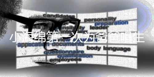 绵第明晒歌 感慨爸唱为爸一次音频黄晓生日小海